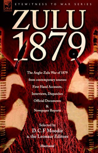 Zulu 1879 - The Anglo-Zulu War of 1879 from Contemporary Sources: First Hand Accounts, Interviews, Dispatches Official Documents & Newspaper Reports (Eyewitness to War)