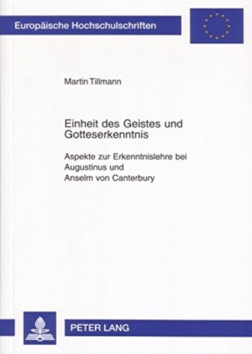 Einheit des Geistes und Gotteserkenntnis: Aspekte zur Erkenntnislehre bei Augustinus und Anselm von Canterbury (Europäische Hochschulschriften / ... / Publications Universitaires Européennes)