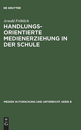 Handlungsorientierte Medienerziehung in der Schule: Grundlagen und Handreichung (Medien in Forschung und Unterricht. Serie B, Band 6)