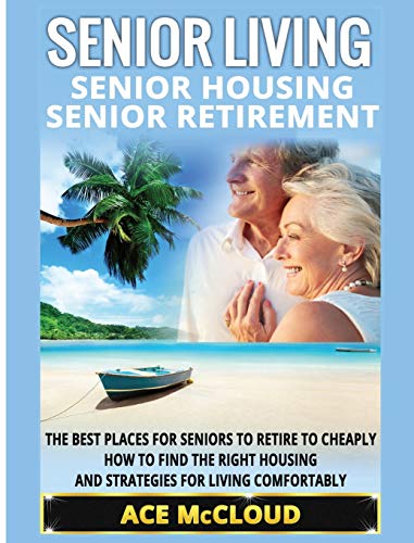 Senior Living: Senior Housing: Senior Retirement: The Best Places For Seniors To Retire To Cheaply, How To Find The Right Housing And Strategies For ... the Best Places for Seniors to Retire to)