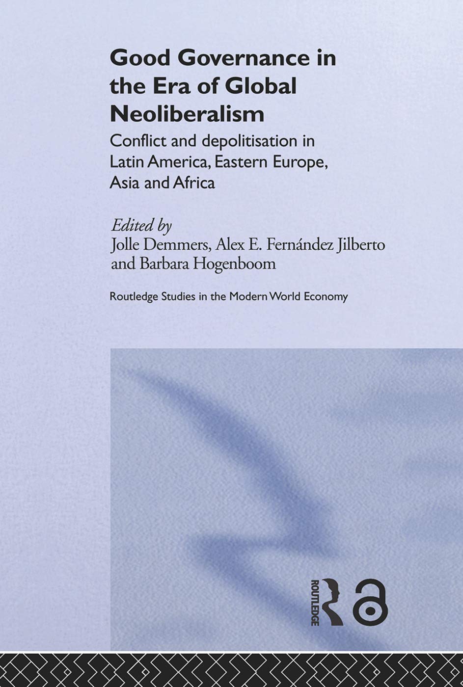Good Governance in the Era of Global Neoliberalism: Conflict and Depolitization in Latin America, Eastern Europe, Asia and Africa (Routledge Studies in the Modern World Economy, 47, Band 47)