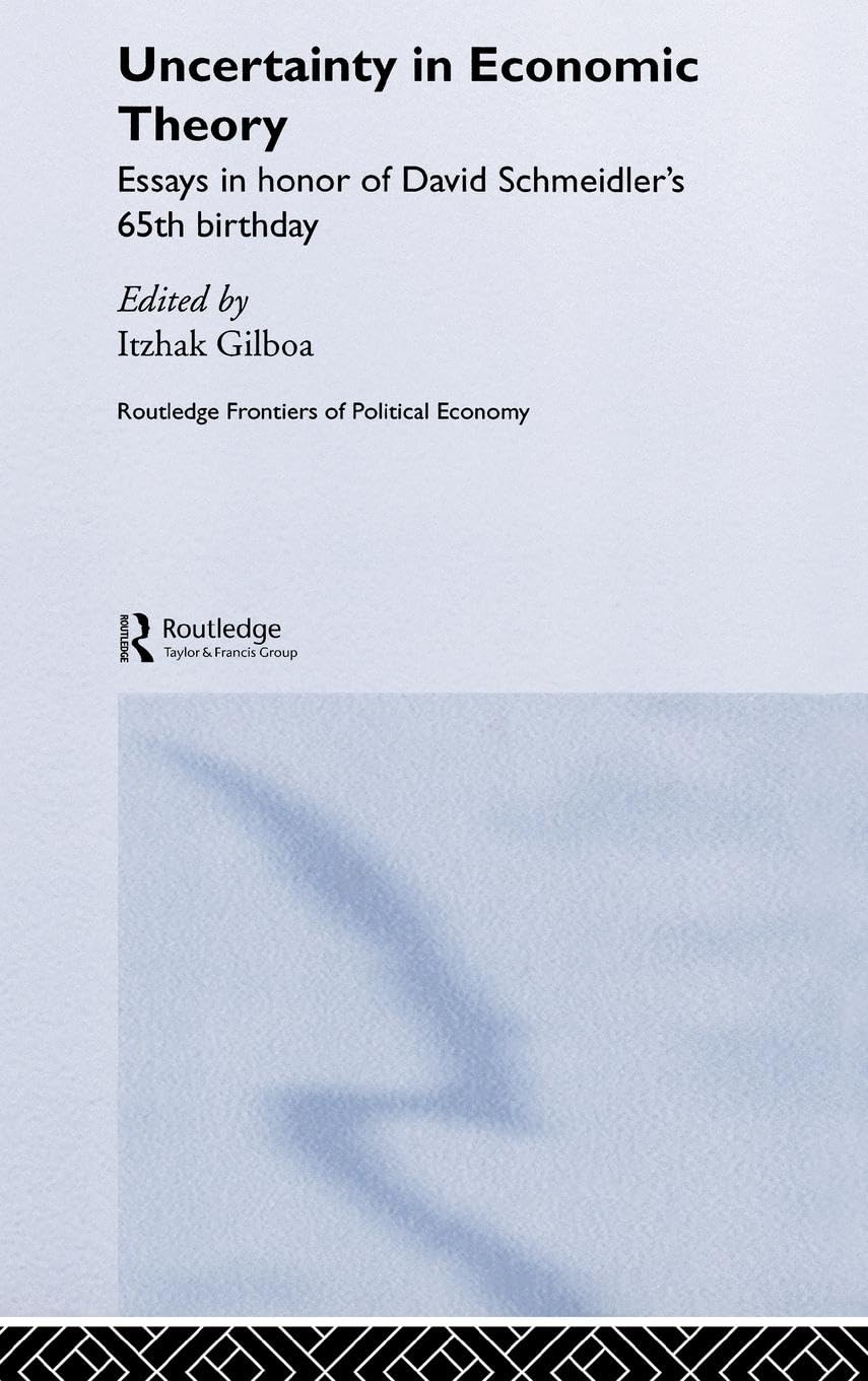 Uncertainty in Economic Theory: Essays in Honor of David Schmeidler's 65th Birthday (Routledge Frontiers of Political Economy, 63)