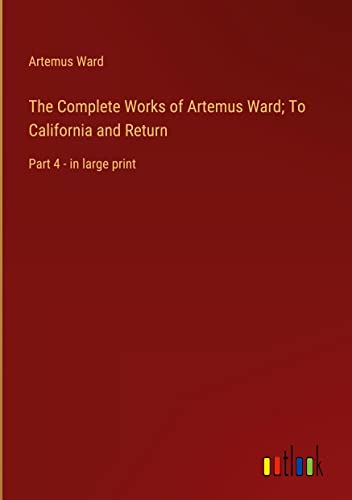 The Complete Works of Artemus Ward; To California and Return: Part 4 - in large print