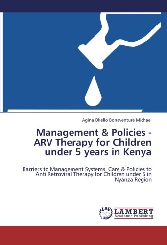 Management & Policies -ARV Therapy for Children under 5 years in Kenya: Barriers to Management Systems, Care & Policies to Anti Retroviral Therapy for Children under 5 in Nyanza Region
