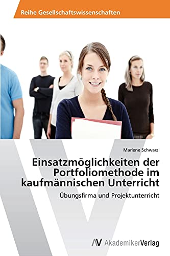 Einsatzmöglichkeiten der Portfoliomethode im kaufmännischen Unterricht: Übungsfirma und Projektunterricht