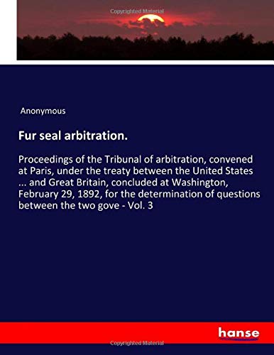 Fur seal arbitration.: Proceedings of the Tribunal of arbitration, convened at Paris, under the treaty between the United States ... and Great ... of questions between the two gove - Vol. 3