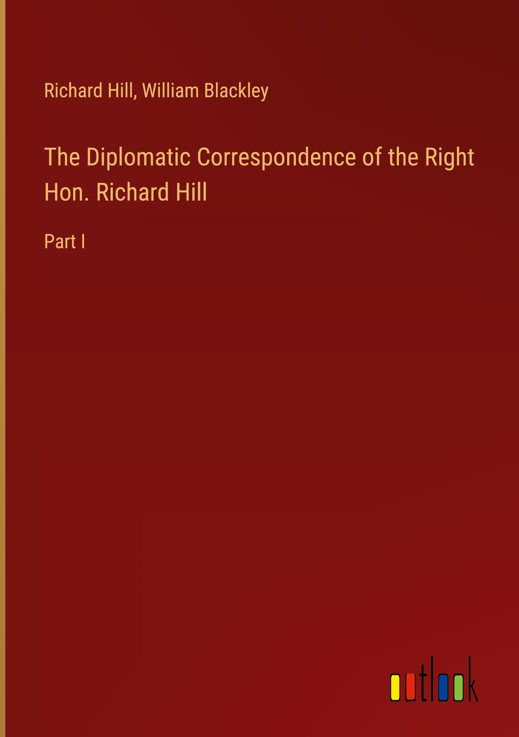 The Diplomatic Correspondence of the Right Hon. Richard Hill: Part I