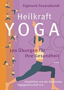 Heilkraft Yoga. 100 Übungen für Ihre Gesundheit. Empfohlen von der Deutschen Yogagesellschaft e. V.: Die Neuausgabe des Standardwerks vom Yogapionier und -meister