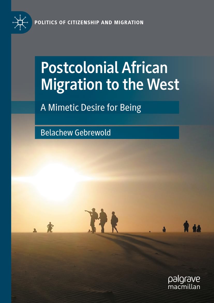 Postcolonial African Migration to the West: A Mimetic Desire for Being (Politics of Citizenship and Migration)