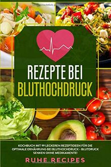 Rezepte bei Bluthochdruck: Kochbuch mit 99 leckeren Rezeptideen für die optimale Ernährung bei Bluthochdruck - Blutdruck senken ohne Medikamente!