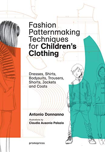 Antonio Donnanno Fashion Patternmaking Techniques For Children's Clothing. Dresses, Shirts, Bodysuits, Trousers, Shorts, Jackets And Coats