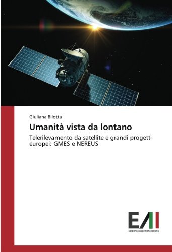Umanità vista da lontano: Telerilevamento da satellite e grandi progetti europei: GMES e NEREUS