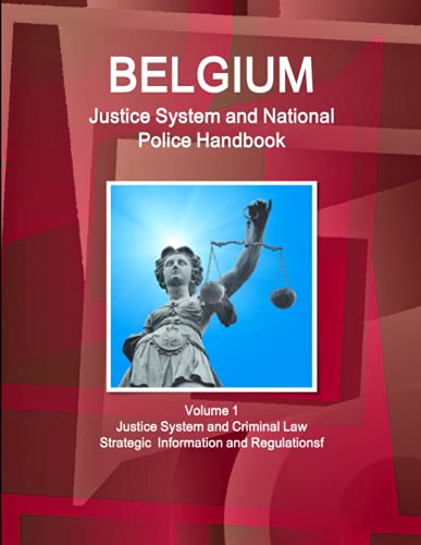 Belgium Justice System and National Police Handbook Volume 1 Justice System and Criminal Law - Strategic Information and Regulations (World Strategic and Business Information Library)