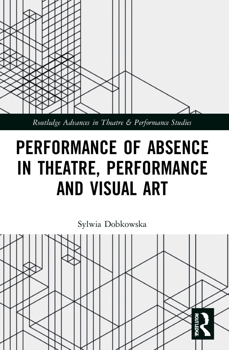 Performance of Absence in Theatre, Performance and Visual Art (Routledge Advances in Theatre & Performance Studies)