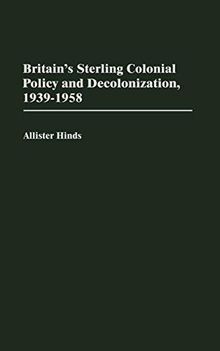 Britain's Sterling Colonial Policy and Decolonization, 1939-1958 (Contributions in Comparative Colonial Studies, Band 42)