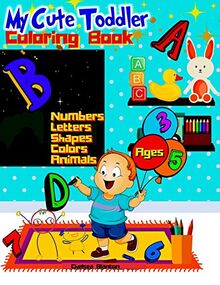 My Cute Toddler Coloring Book Ages 3-5: Fun and Challenging - Entertaining - Educational - Pre-schoolers - Toddlers - Kindergartners