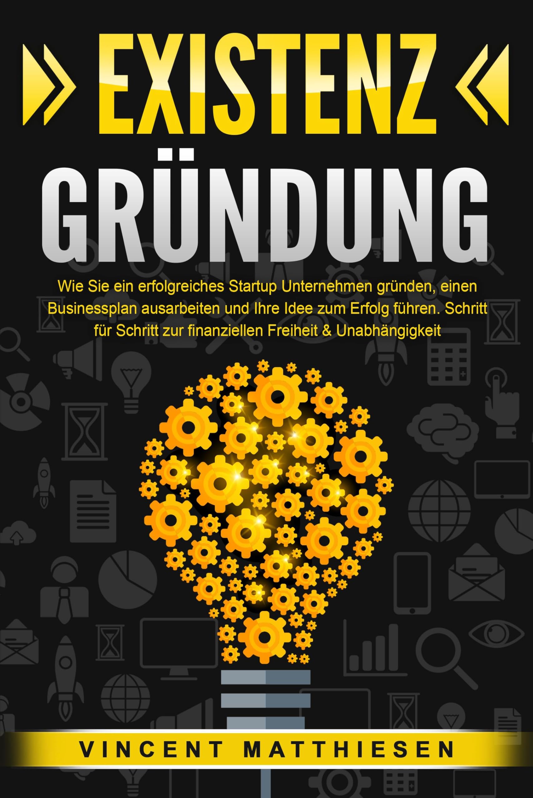 Matthiesen, Vincent: EXISTENZGRÜNDUNG: Wie Sie ein erfolgreiches Startup Unternehmen gründen, einen Businessplan ausarbeiten und Ihre Idee zum Erfolg führen. Schritt für Schritt zur finanziellen Freiheit & Unabhängigkeit