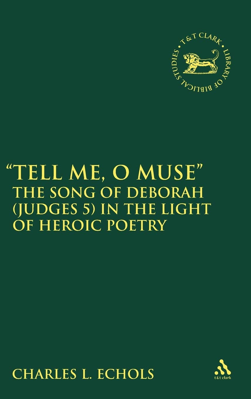 Tell Me, O Muse: The Song of Deborah (Judges 5) in the Light of Heroic Poetry (Library of Hebrew Bible/Old Testament Studies, 487)