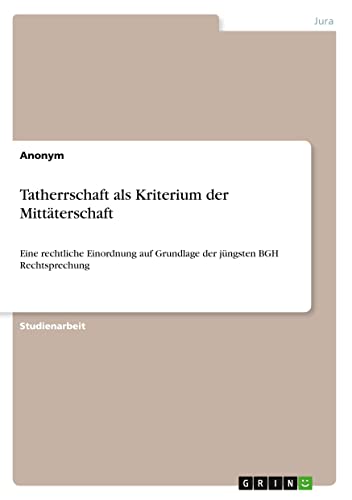 Tatherrschaft als Kriterium der Mittäterschaft: Eine rechtliche Einordnung auf Grundlage der jüngsten BGH Rechtsprechung