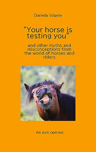 Your horse is testing you: and other myths and misconceptions from the world of horses and riders
