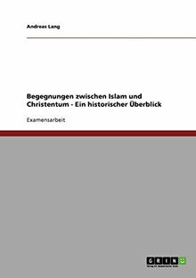 Begegnungen zwischen Islam und Christentum - Ein historischer Überblick