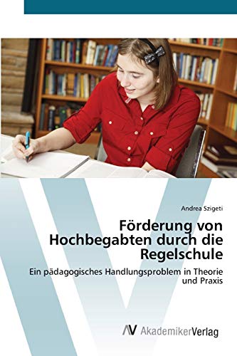 Förderung von Hochbegabten durch die Regelschule: Ein pädagogisches Handlungsproblem in Theorie und Praxis