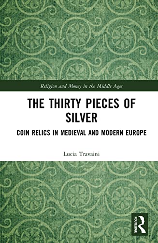 The Thirty Pieces of Silver: Coin Relics in Medieval and Modern Europe (Religion and Money in the Middle Ages)