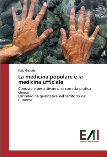 La medicina popolare e la medicina ufficiale: Conoscere per attivare una corretta pratica clinica Un'indagine qualitativa nel territorio del Cuneese
