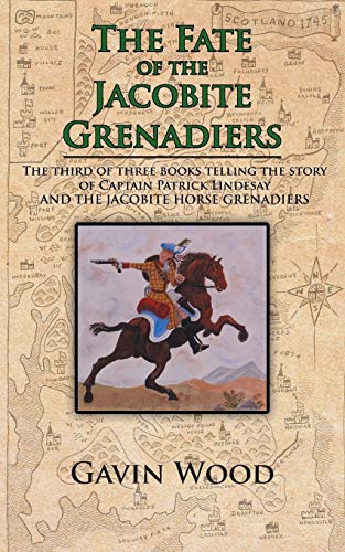 The Fate of the Jacobite Grenadiers: The Third Of Three Books Telling The Story Of Captain Patrick Lindesay And The Jacobite Grenadiers
