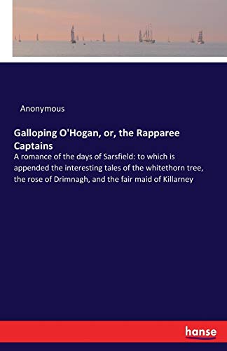 Galloping O'Hogan, or, the Rapparee Captains: A romance of the days of Sarsfield: to which is appended the interesting tales of the whitethorn tree, ... of Drimnagh, and the fair maid of Killarney
