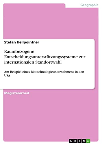 Raumbezogene Entscheidungsunterstützungssysteme zur internationalen Standortwahl: Am Beispiel eines Biotechnologieunternehmens in den USA