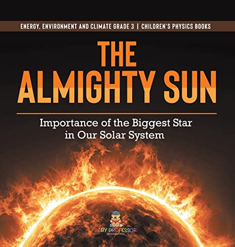 The Almighty Sun: Importance of the Biggest Star in Our Solar System Energy, Environment and Climate Grade 3 Children's Physics Books