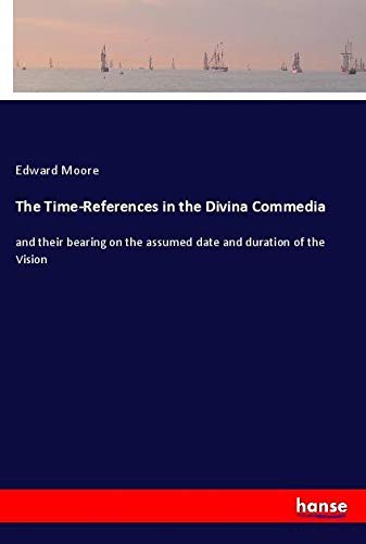 The Time-References in the Divina Commedia: and their bearing on the assumed date and duration of the Vision