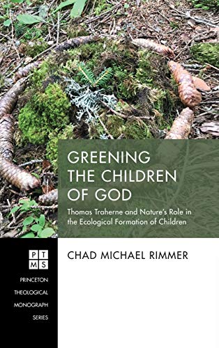 Greening the Children of God: Thomas Traherne and Nature's Role in the Ecological Formation of Children (Princeton Theological Monograph, Band 241)