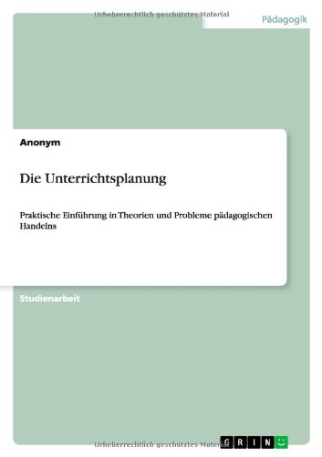 Die Unterrichtsplanung: Praktische Einführung in Theorien und Probleme pädagogischen Handelns