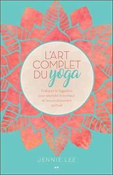 L'art complet du yoga - Pratiquer le Yogasûtra pour atteindre le bonheur et l'accomplissement spirituel