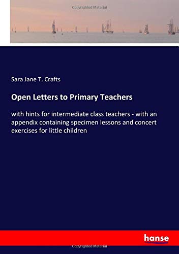 Open Letters to Primary Teachers: with hints for intermediate class teachers - with an appendix containing specimen lessons and concert exercises for little children