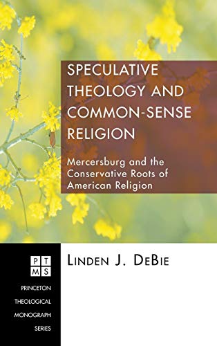 Speculative Theology and Common-Sense Religion: Mercersburg and the Conservative Roots of American Religion (Princeton Theological Monograph)