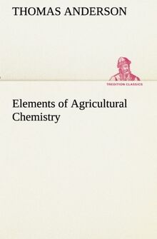 Elements of Agricultural Chemistry (TREDITION CLASSICS)