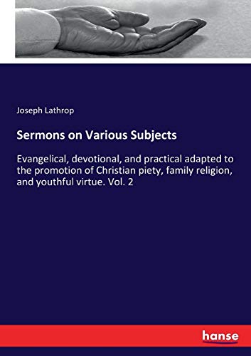 Sermons on Various Subjects: Evangelical, devotional, and practical adapted to the promotion of Christian piety, family religion, and youthful virtue. Vol. 2