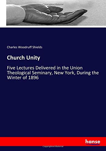 Church Unity: Five Lectures Delivered in the Union Theological Seminary, New York, During the Winter of 1896