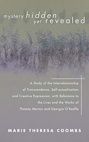 Mystery Hidden Yet Revealed: A Study of the Interrelationship of Transcendence, Self-Actualization and Creative Expression, with Reference to the ... Works of Thomas Merton and Georgia O'Keeffe