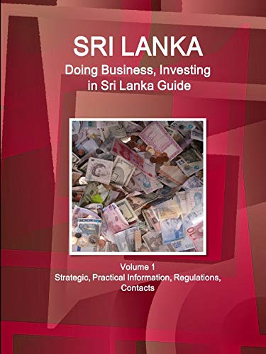 Sri Lanka: Doing Business, Investing in Sri Lanka Guide Volume 1 Strategic, Practical Information, Regulations, Contacts (World Business and Investment Library)
