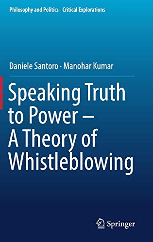 Speaking Truth to Power - A Theory of Whistleblowing (Philosophy and Politics - Critical Explorations, Band 6)