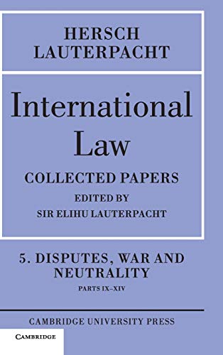 International Law: Volume 5 , Disputes, War and Neutrality, Parts IX-XIV: Being the Collected Papers of Hersch Lauterpacht