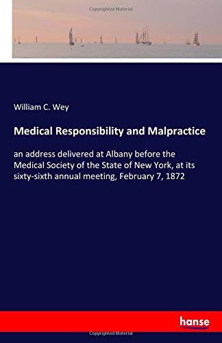 Medical Responsibility and Malpractice: an address delivered at Albany before the Medical Society of the State of New York, at its sixty-sixth annual meeting, February 7, 1872