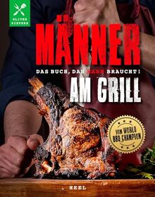 Männer am Grill - Das Buch, das Mann braucht!: vom World-BBQ-Champion Oliver Sievers