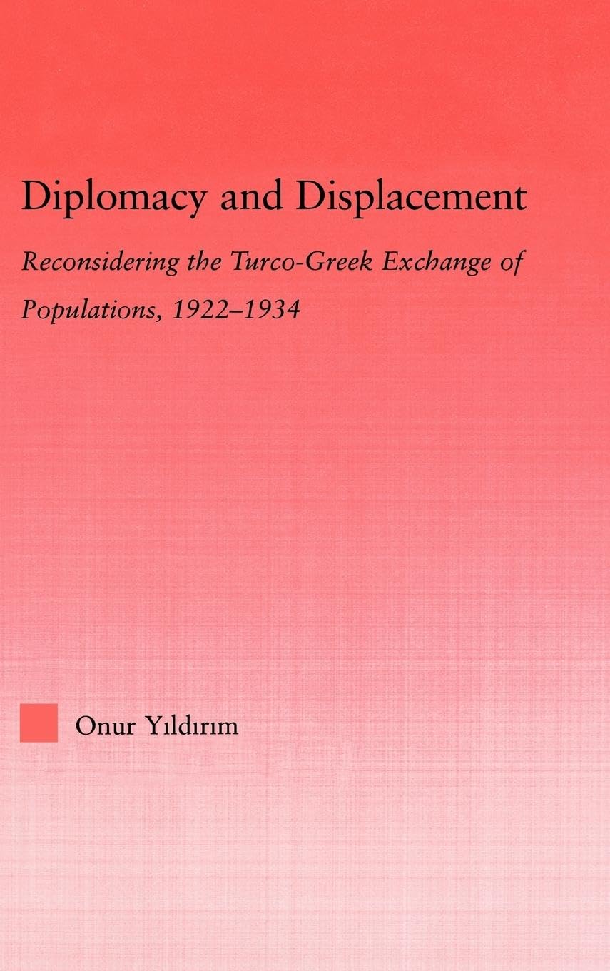 Diplomacy and Displacement: Reconsidering the Turco-Greek Exchange of Populations, 1922-1934 (Middle East Studies: History, Politics & Law)