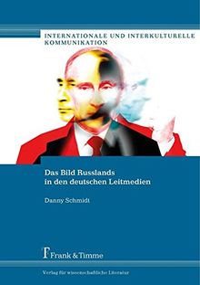 Das Bild Russlands in den deutschen Leitmedien: Die Berichterstattung über Russland und Wladimir Putin im Rahmen der Ukrainekrise (Internationale und Interkulturelle Kommunikation)