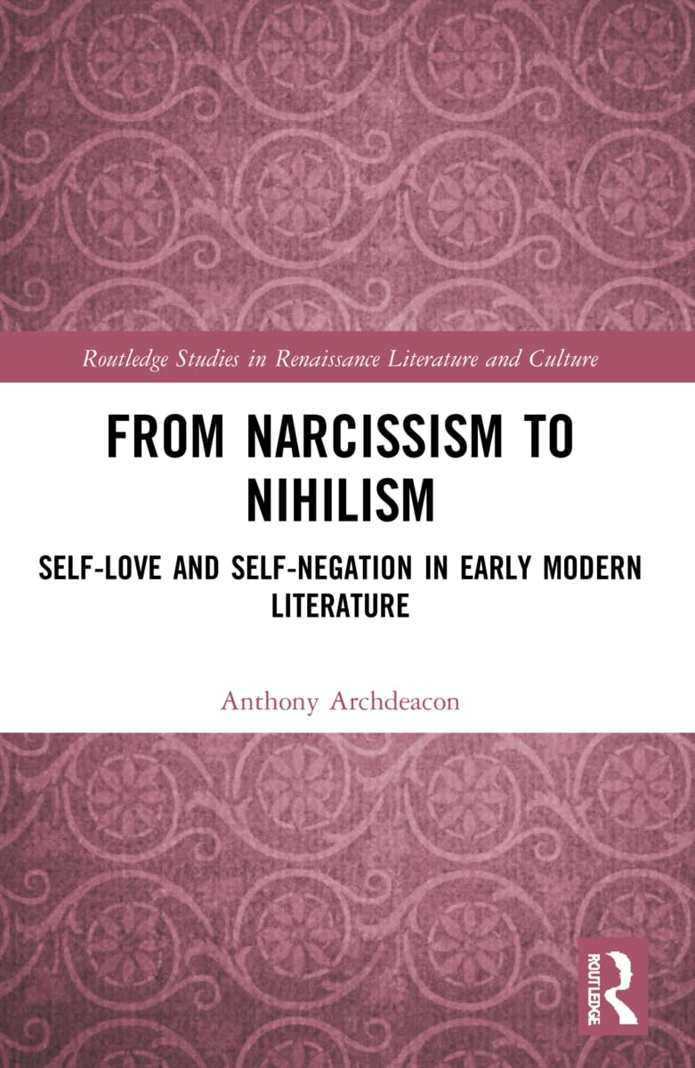 From Narcissism to Nihilism: Self-Love and Self-Negation in Early Modern Literature (Routledge Studies in Renaissance Literature and Culture)